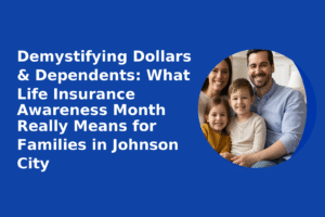 Demystifying Dollars & Dependents: What Life Insurance Awareness Month Really Means for Families in Johnson City